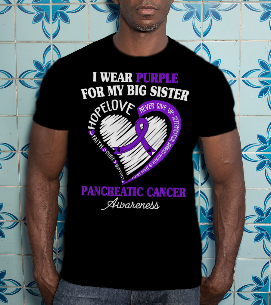 I Wear Purple For My Big Sister Pancreatic Cancer Awareness Hope Love Faith Courage Strength T-Shirt