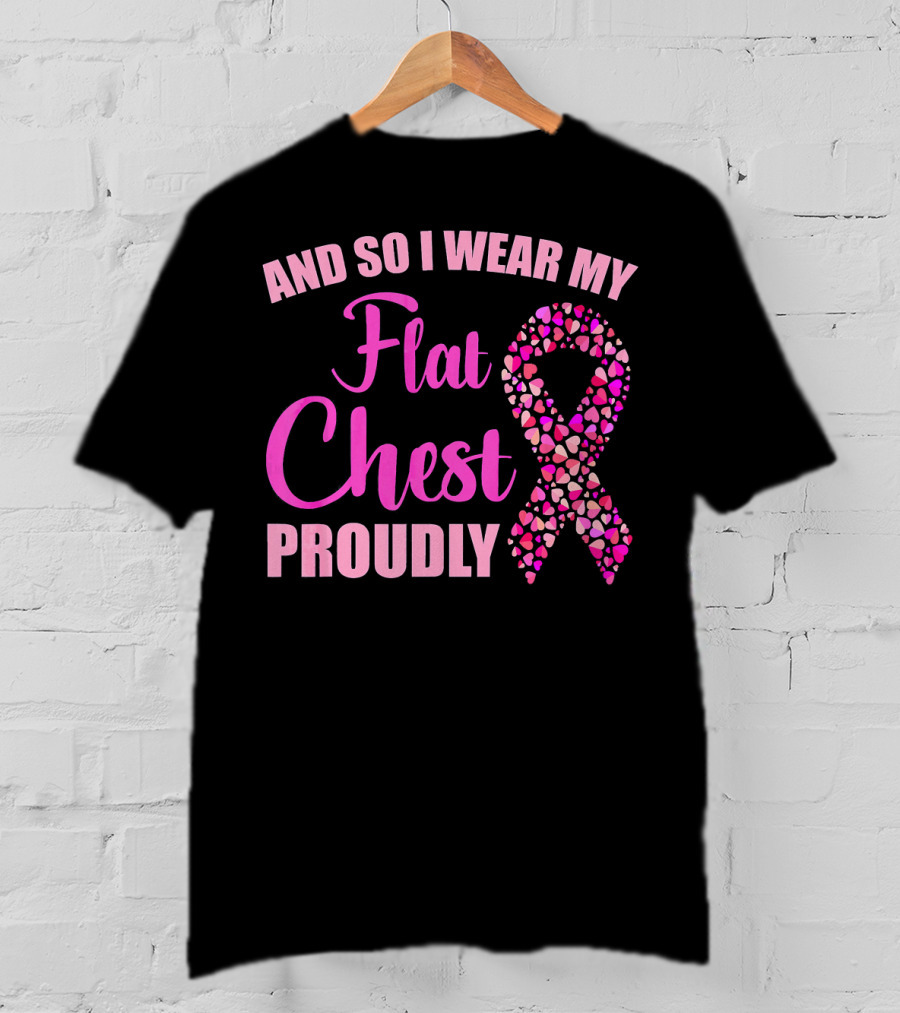 And So I Wear My Flat Chest Proudly Breast Cancer Awareness T-Shirt