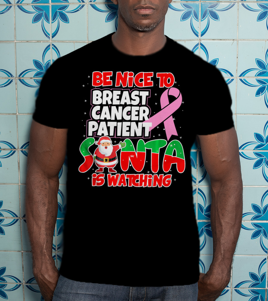 Be Nice To Breast Cancer Patient Santa Is Watching T-Shirt