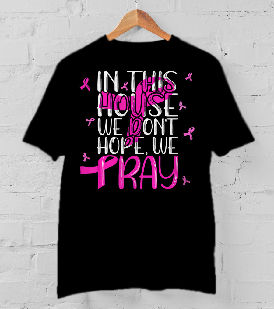 In This House We Don't Hope We Pray Breast Cancer Awareness T-Shirt