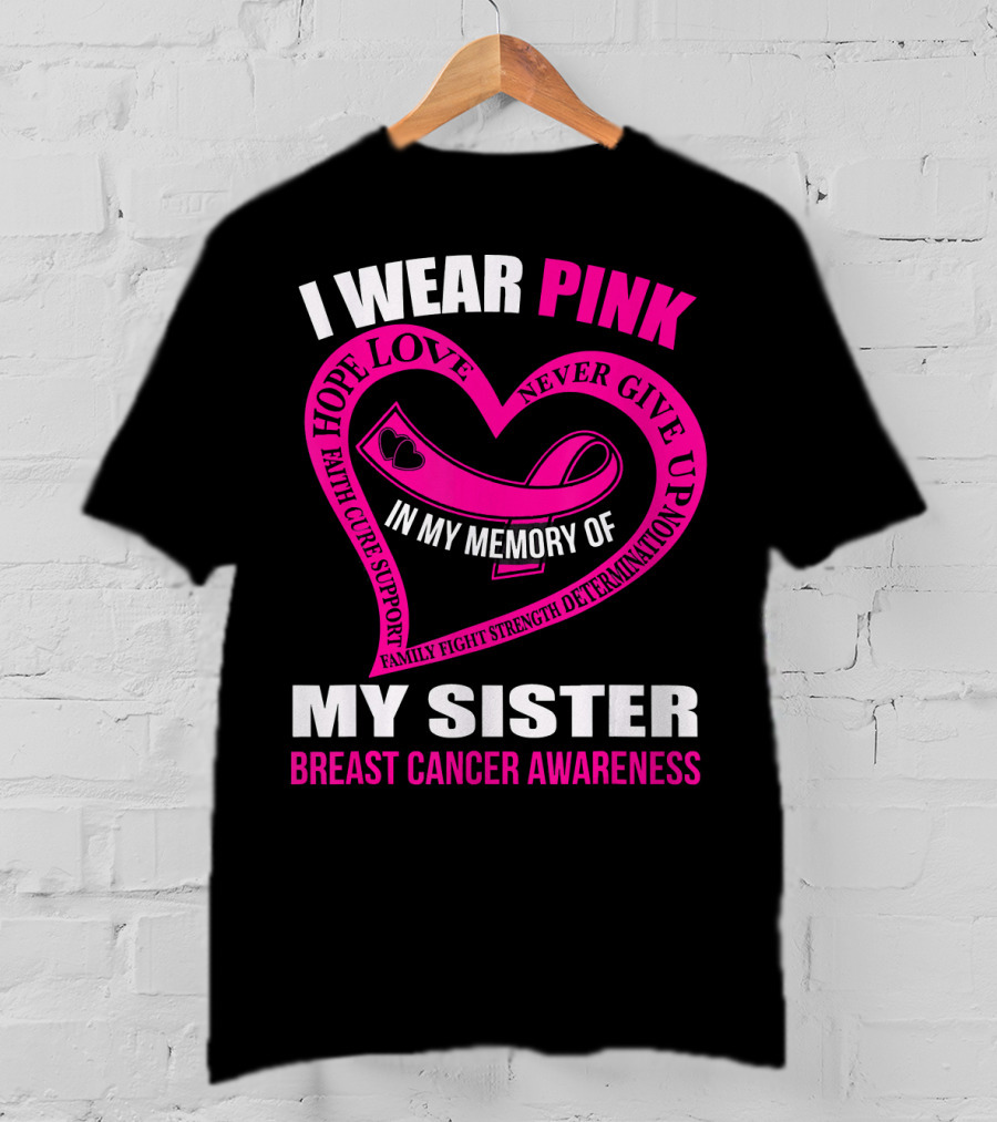 I Wear Pink IN My Memory Of My Sister Breast Cancer Awareness Hope Love Faith Cure Support Family Fight Strength Determination Never Give Up T-Shirt