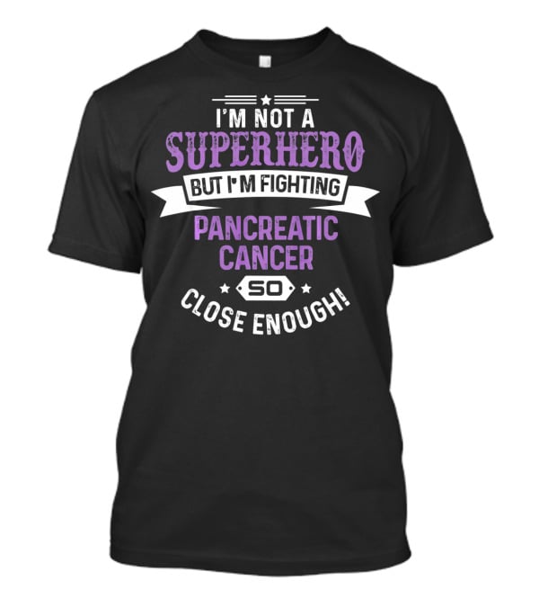 I'm Not A Superhero But I'm Fighting Pancreatic Cancer So Close Enough T-Shirt