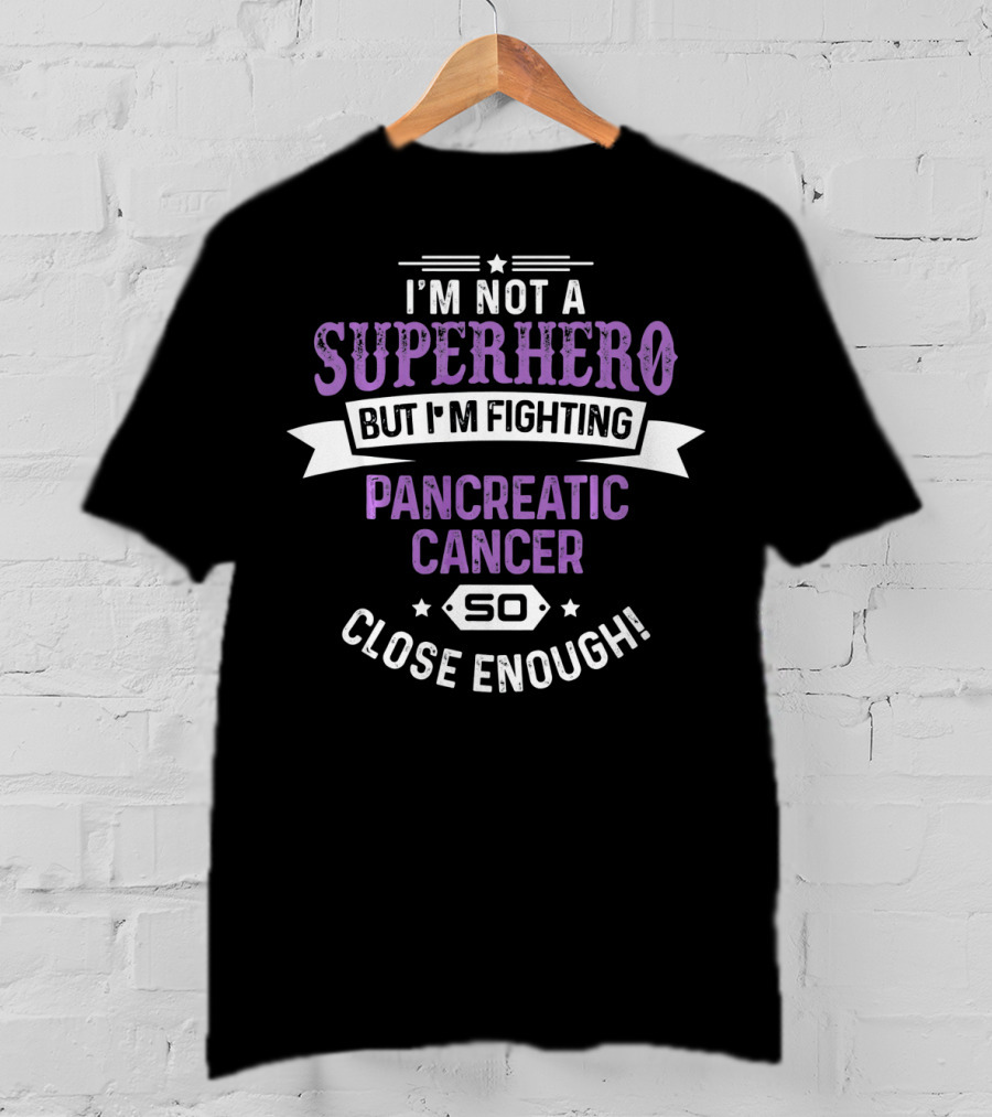 I'm Not A Superhero But I'm Fighting Pancreatic Cancer So Close Enough T-Shirt