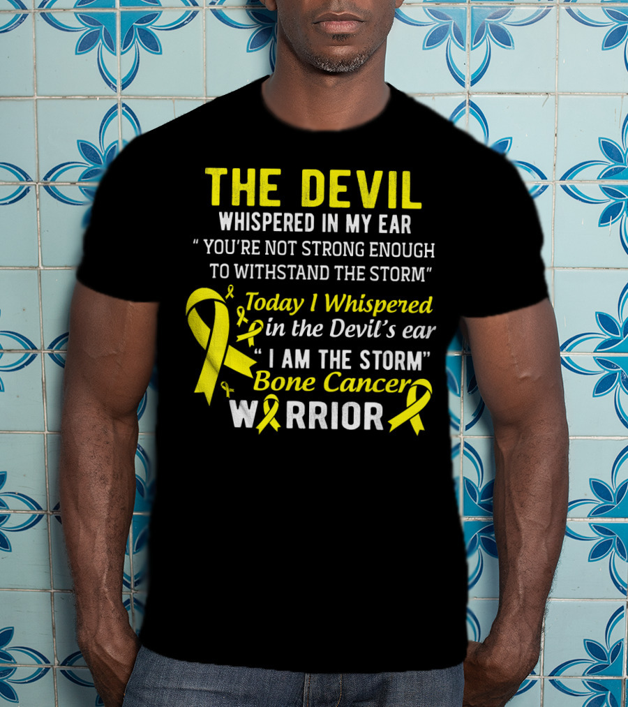 The Devil Whispered You’re Not Strong Enough To Withstand The Storm I Am The Storm Bone Cancer Warrior Yellow T-Shirt