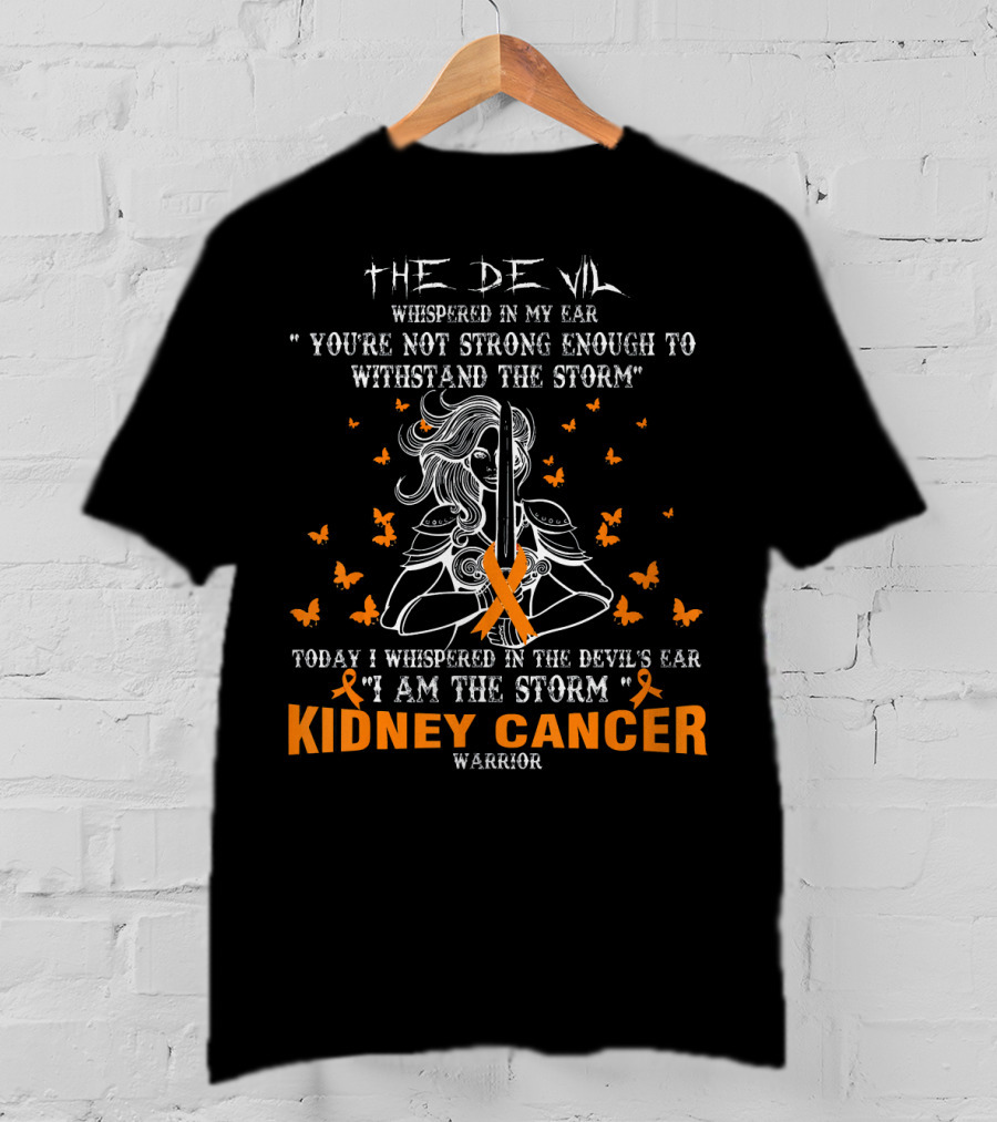 The Devil Whispered IN My Ear You're Not Strong Enough To Withstand The Storm Today I Whispered IN The Devil's Ear I Am The Storm Kidney Cancer Warrior T-Shirt