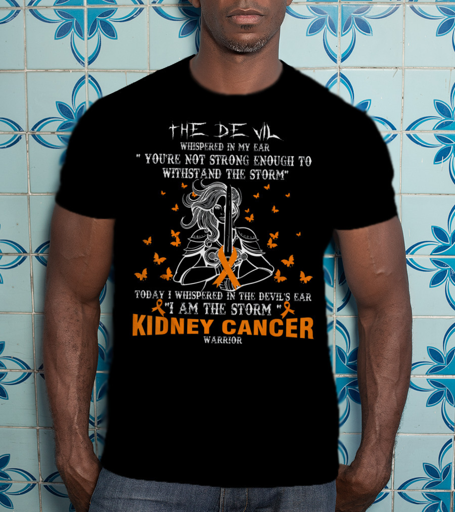 The Devil Whispered IN My Ear You're Not Strong Enough To Withstand The Storm Today I Whispered IN The Devil's Ear I Am The Storm Kidney Cancer Warrior T-Shirt