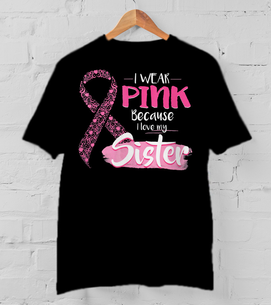 I Wear Pink Because I Love My Sister Breast Cancer Awareness T-Shirt