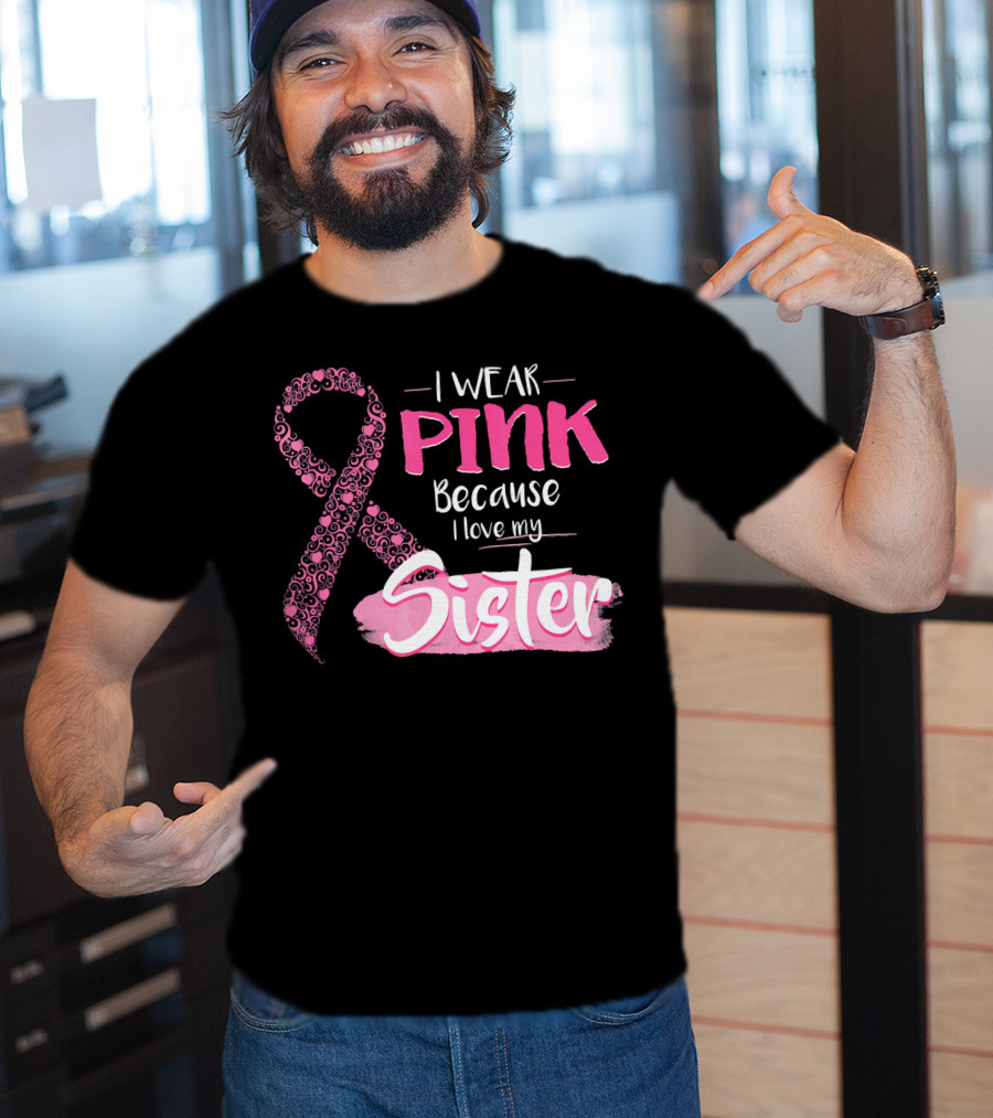 I Wear Pink Because I Love My Sister Breast Cancer Awareness T-Shirt