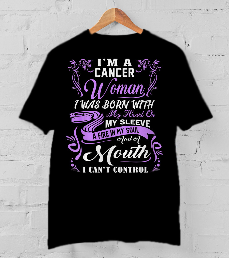I'M A Cancer Woman I Was Born With My Heart On My Sleeve A Fire In My Soul And A Mouth I Can't Control T-Shirt