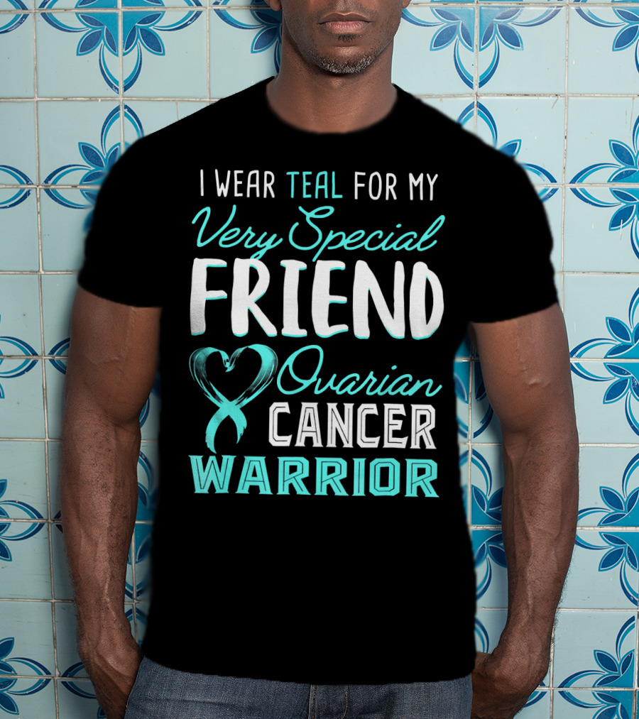 I Wear Teal For My Very Special Friend Ovarian Cancer Warrior T-Shirt