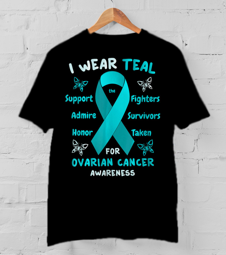 I Wear Teal Support Fighters Admire Survivors Honor Taken For Ovarian Cancer Awareness T-Shirt