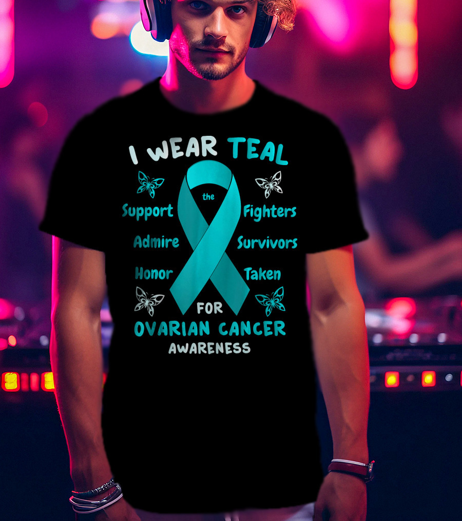 I Wear Teal Support Fighters Admire Survivors Honor Taken For Ovarian Cancer Awareness T-Shirt