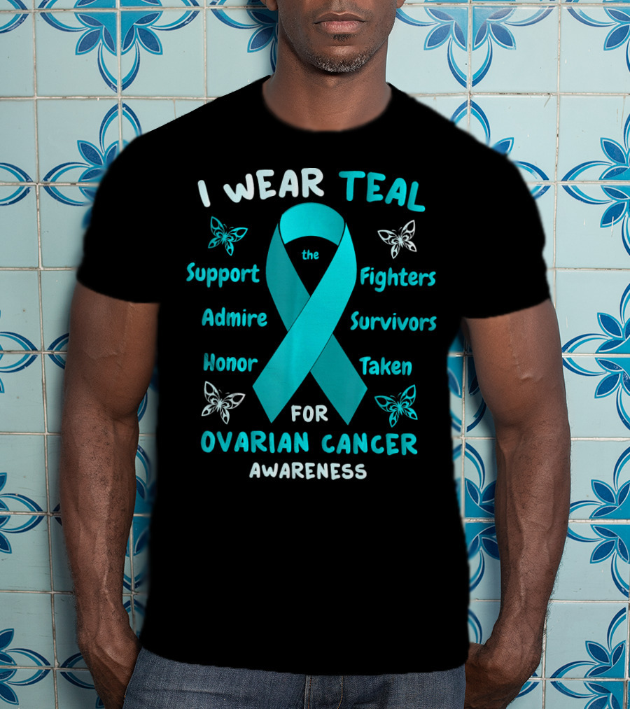 I Wear Teal Support Fighters Admire Survivors Honor Taken For Ovarian Cancer Awareness T-Shirt