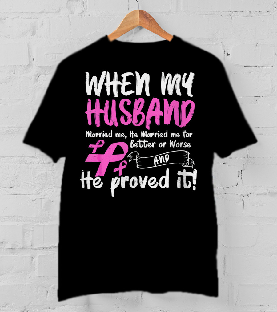 When My Husband Married Me He Married Me For Better Or Worse And He Proved It Breast Cancer Awareness Pink T-Shirt