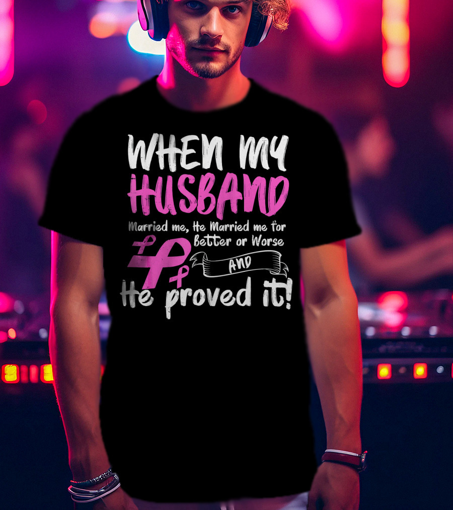 When My Husband Married Me He Married Me For Better Or Worse And He Proved It Breast Cancer Awareness Pink T-Shirt