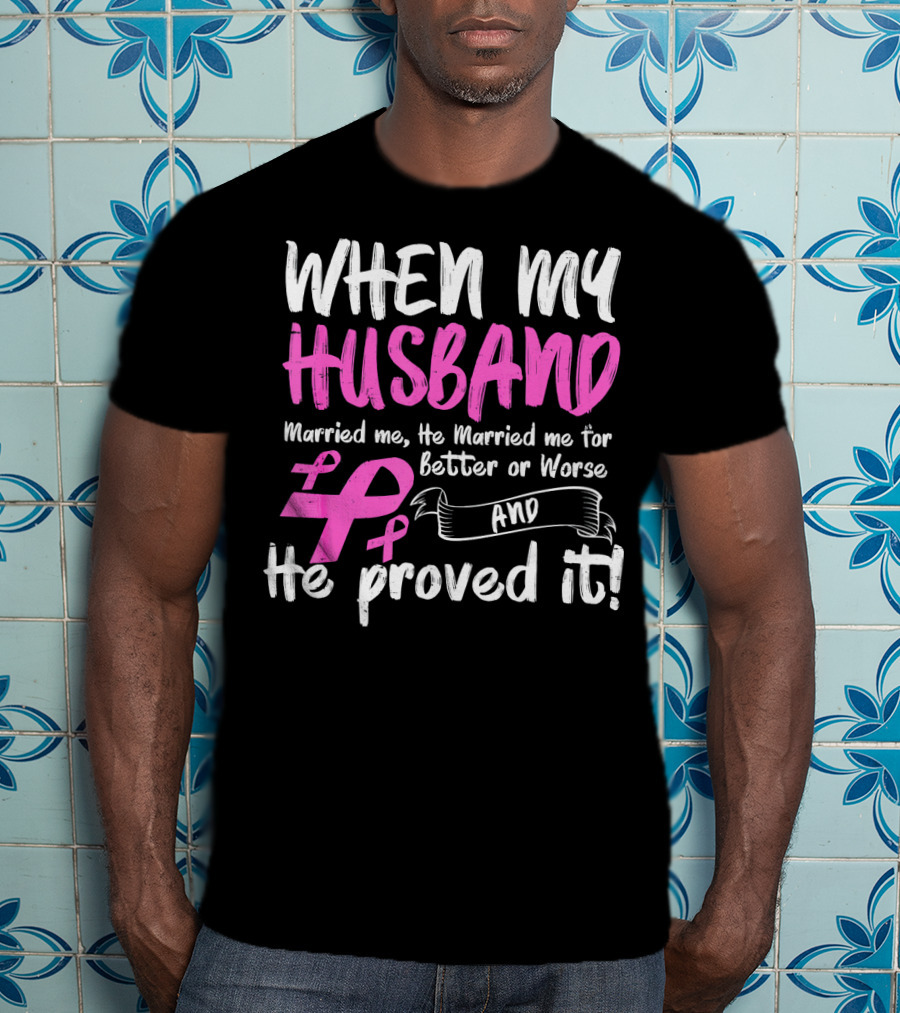 When My Husband Married Me He Married Me For Better Or Worse And He Proved It Breast Cancer Awareness Pink T-Shirt