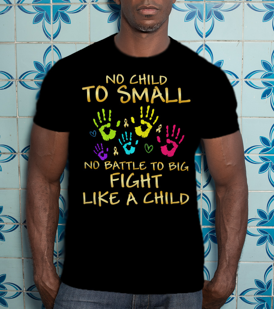No Child Too Small Fight Like A Child Childhood Cancer Awareness T-Shirt