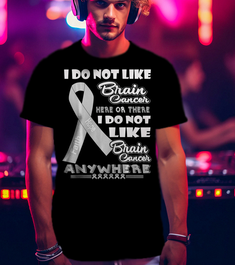 I Do Not Like Brain Cancer Here Or There I Do Not Like Brain Cancer Anywhere Faith Hope T-Shirt