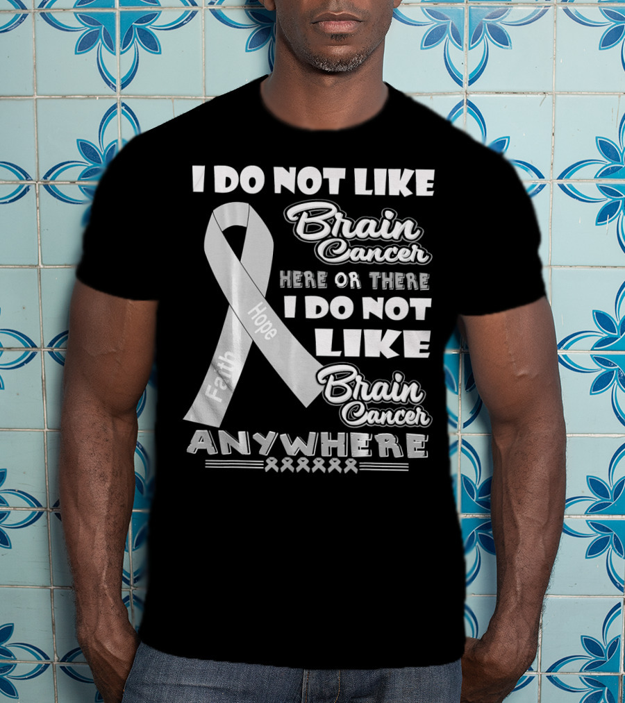 I Do Not Like Brain Cancer Here Or There I Do Not Like Brain Cancer Anywhere Faith Hope T-Shirt