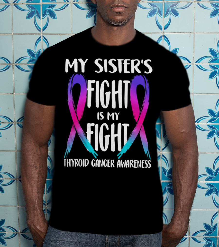My Sister's Fight Is My Fight Thyroid Cancer Awareness T-Shirt