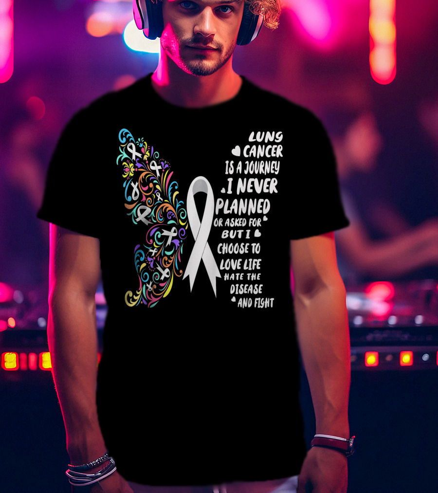 Lung Cancer Is A Journey I Never Planned Choose To Love Life Hate The Disease And Fight T-Shirt