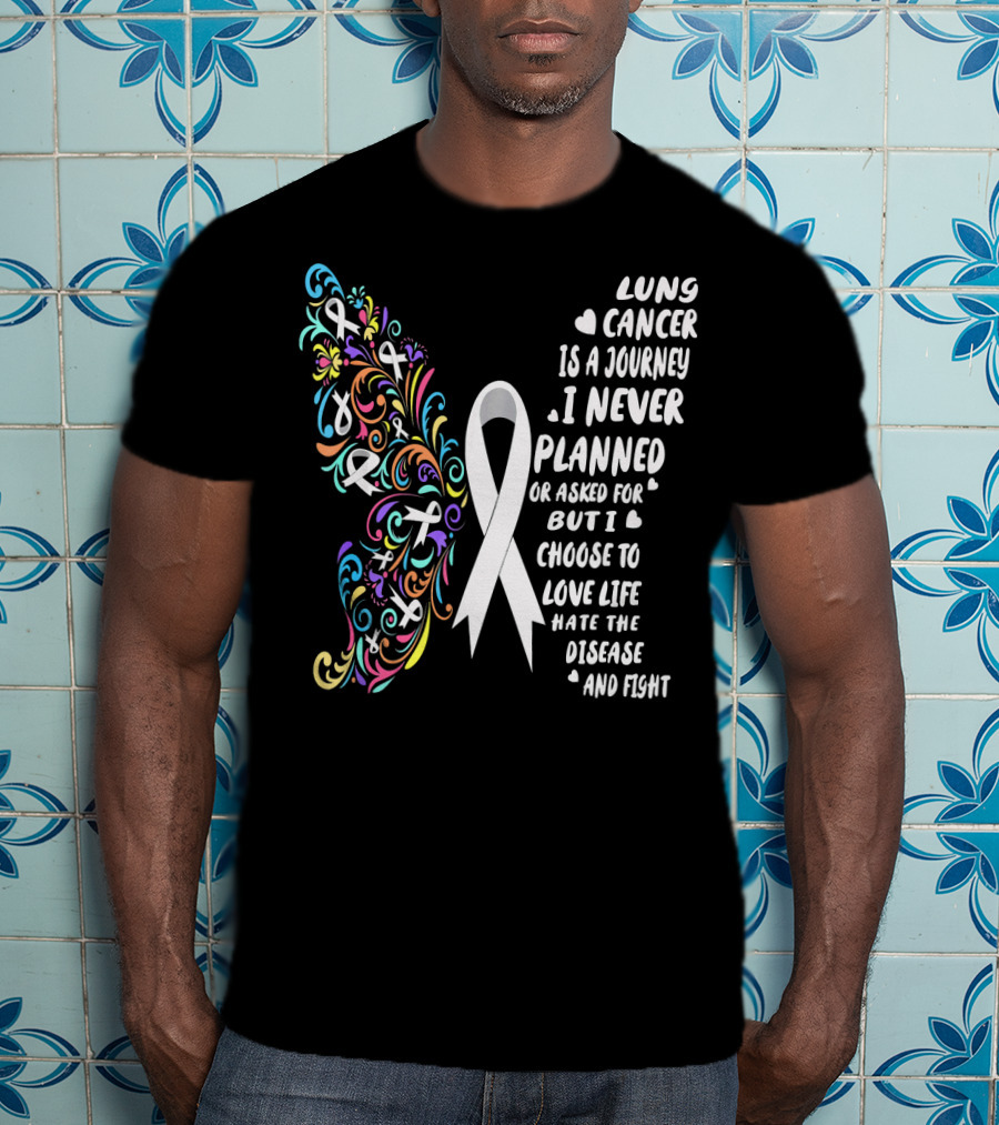 Lung Cancer Is A Journey I Never Planned Choose To Love Life Hate The Disease And Fight T-Shirt