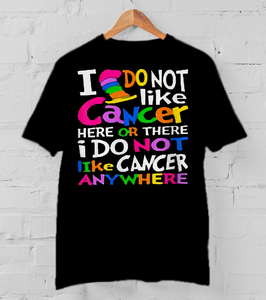 I Do NOT Like Cancer Here Or There I Do NOT Like Cancer Anywhere T-Shirt