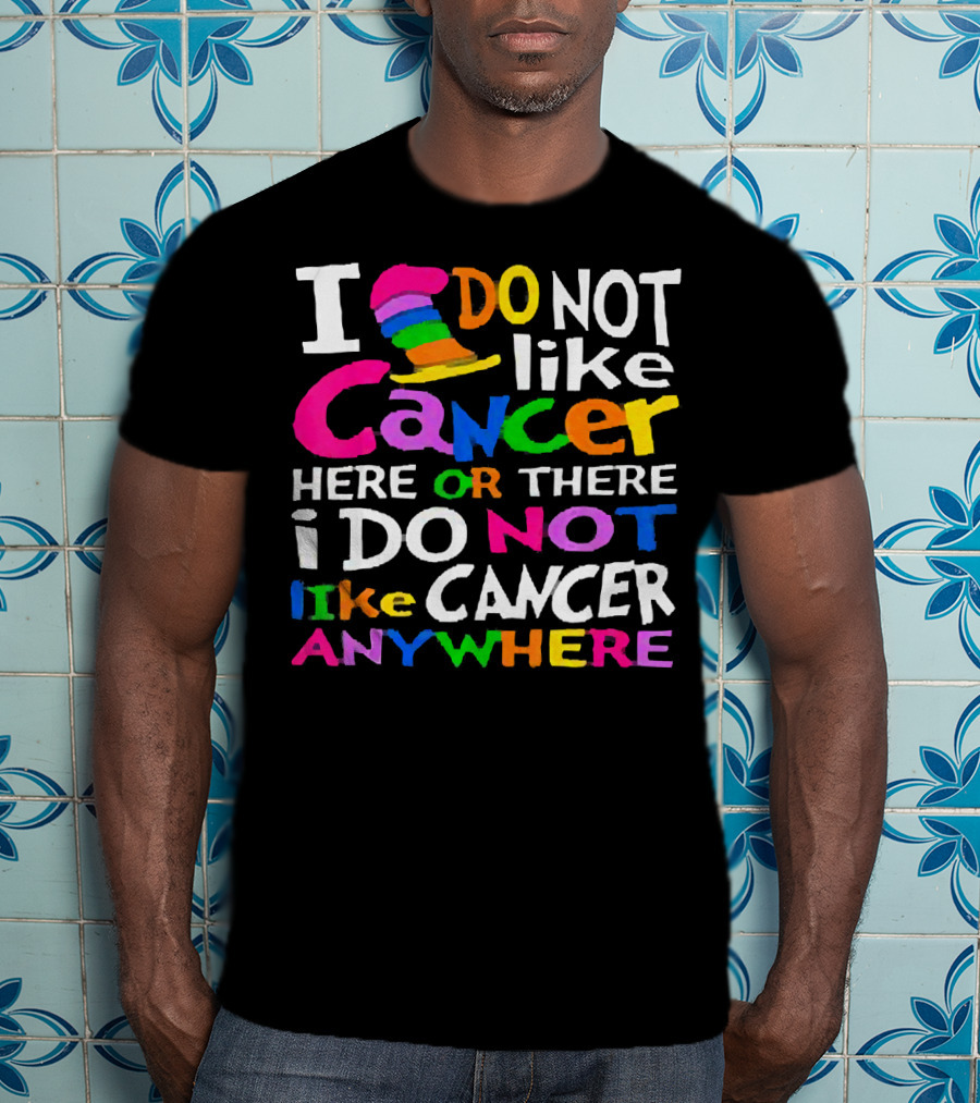 I Do NOT Like Cancer Here Or There I Do NOT Like Cancer Anywhere T-Shirt