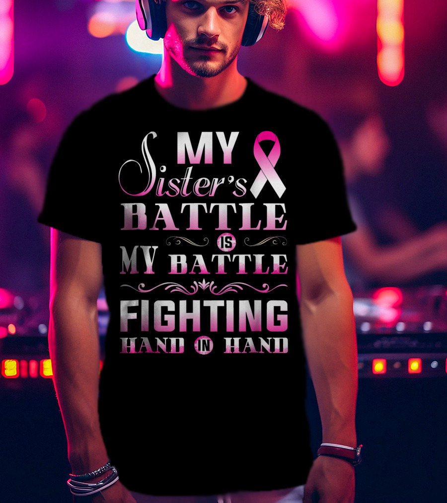My Sister's Battle Is My Battle Fighting Hand In Hand Pink Ribbon Breast Cancer T-Shirt