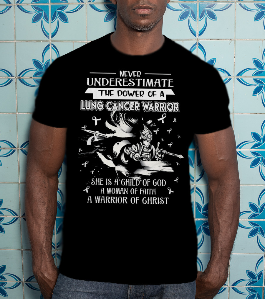 Never Underestimate The Power Of A Lung Cancer Warrior She Is A Child Of God A Woman Of Faith A Warrior Of Christ T-Shirt