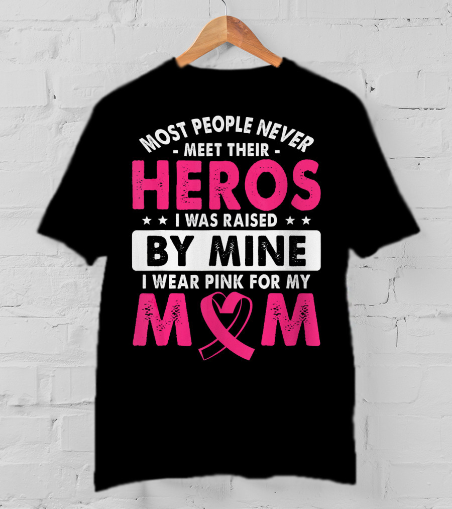 Most People Never Meet Their Heros I Was Raised By Mine I Wear Pink For My Mom T-Shirt