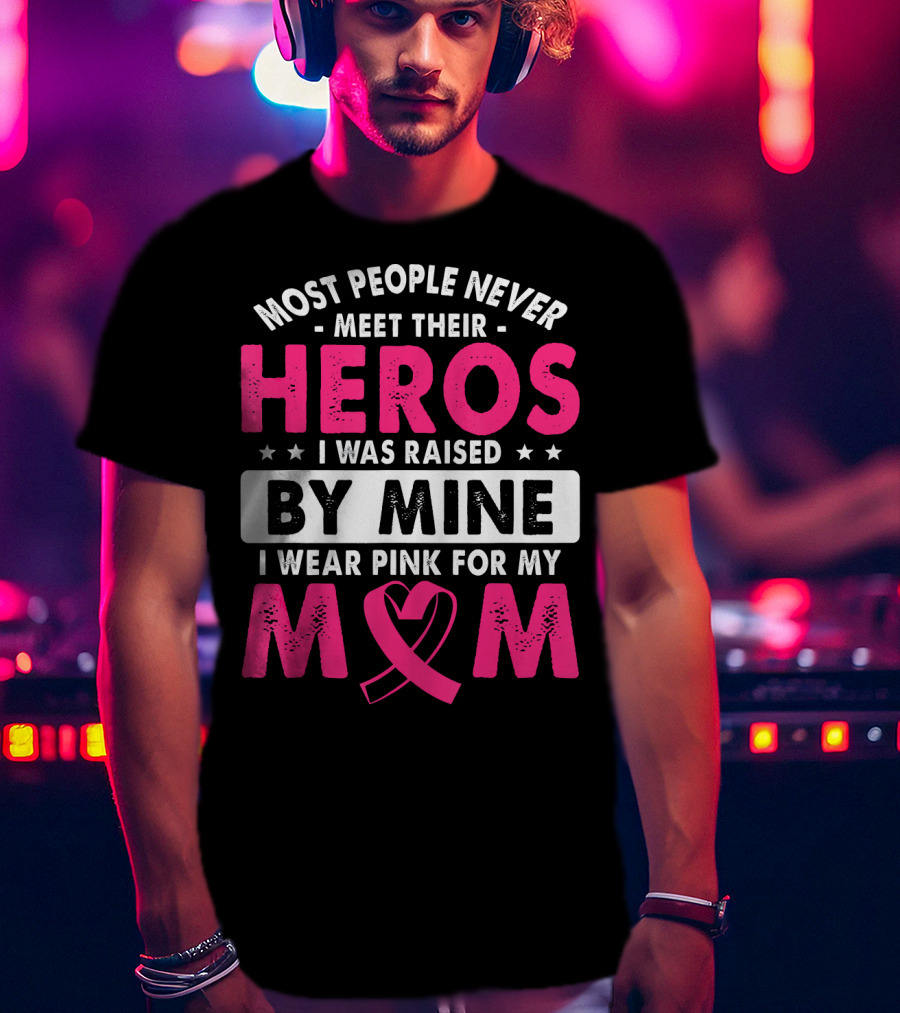 Most People Never Meet Their Heros I Was Raised By Mine I Wear Pink For My Mom T-Shirt