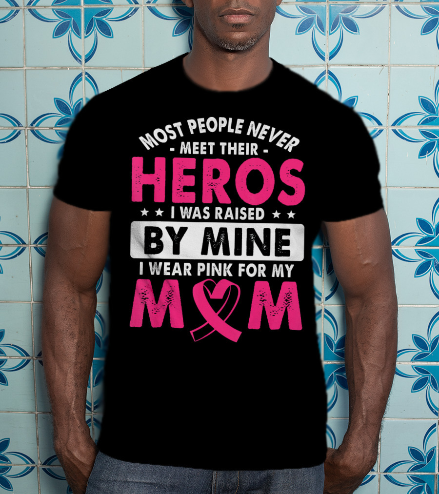 Most People Never Meet Their Heros I Was Raised By Mine I Wear Pink For My Mom T-Shirt