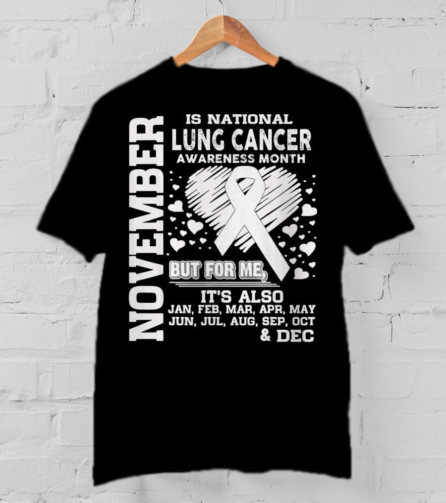 November Is National Lung Cancer Awareness Month But For Me It's Also Jan Feb Mar Apr May Jun Jul Aug Sep Oct And Dec T-Shirt