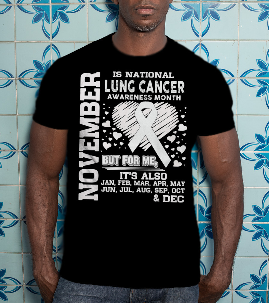November Is National Lung Cancer Awareness Month But For Me It's Also Jan Feb Mar Apr May Jun Jul Aug Sep Oct And Dec T-Shirt