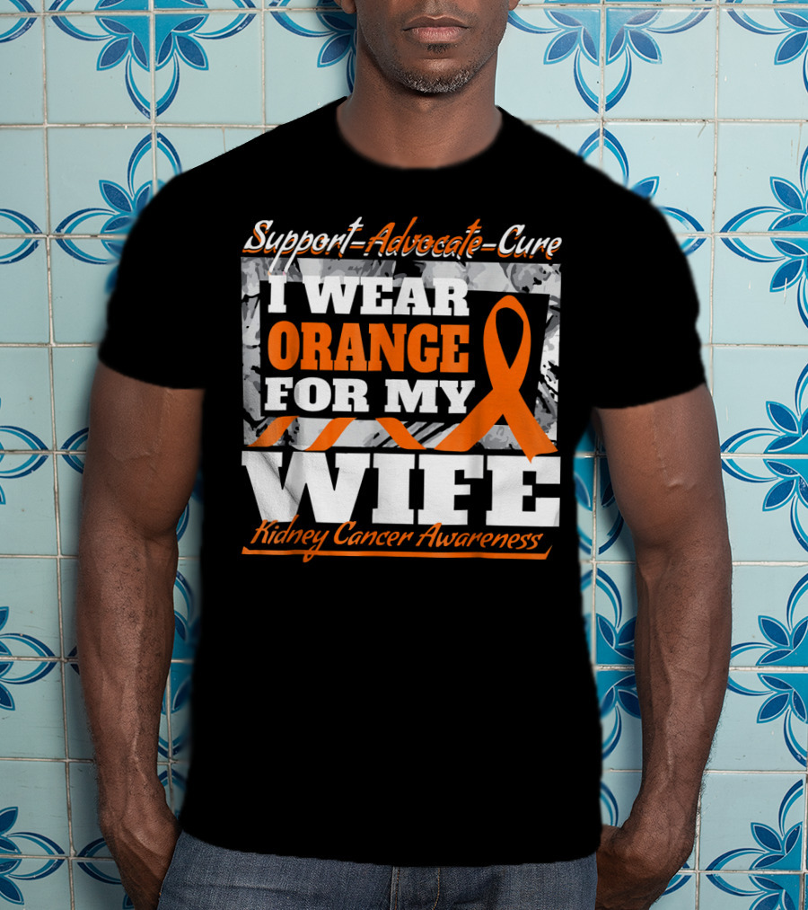 Support Advocate Cure I Wear Orange For My Wife Kidney Cancer Awareness T-Shirt
