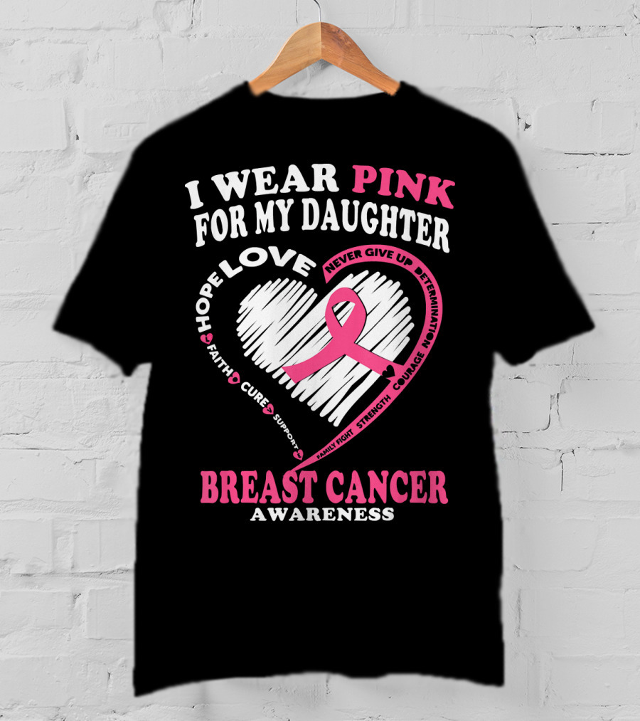 I Wear Pink For My Daughter Breast Cancer Awareness Hope Love Courage Strength T-Shirt