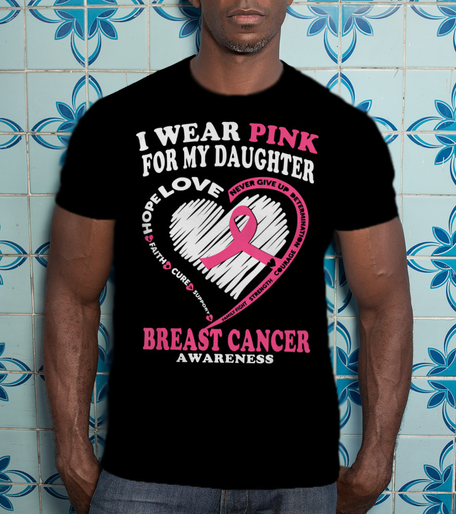 I Wear Pink For My Daughter Breast Cancer Awareness Hope Love Courage Strength T-Shirt