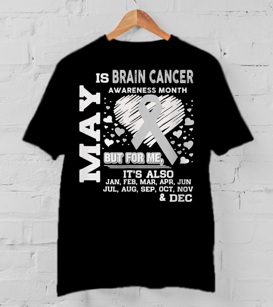 May Is Brain Cancer Awareness Month But For Me It's Also Jan Feb Mar Apr Jun Jul Aug Sep Oct Nov Dec T-Shirt