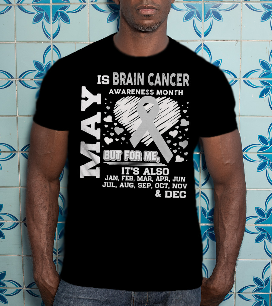 May Is Brain Cancer Awareness Month But For Me It's Also Jan Feb Mar Apr Jun Jul Aug Sep Oct Nov Dec T-Shirt