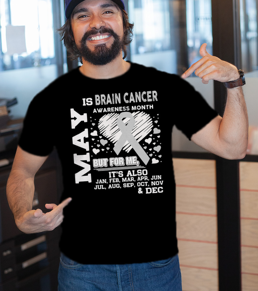 May Is Brain Cancer Awareness Month But For Me It's Also Jan Feb Mar Apr Jun Jul Aug Sep Oct Nov Dec T-Shirt
