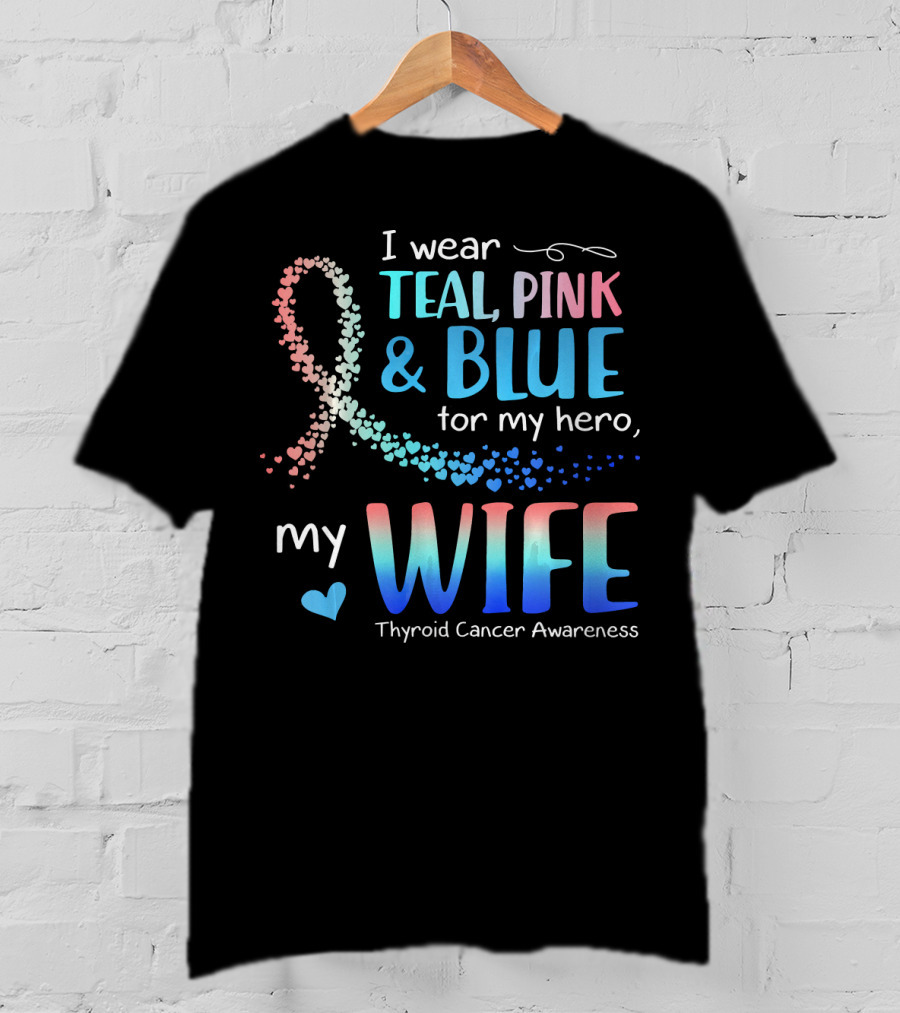 I Wear Teal Pink Blue For My Hero My Wife Thyroid Cancer Awareness T-Shirt