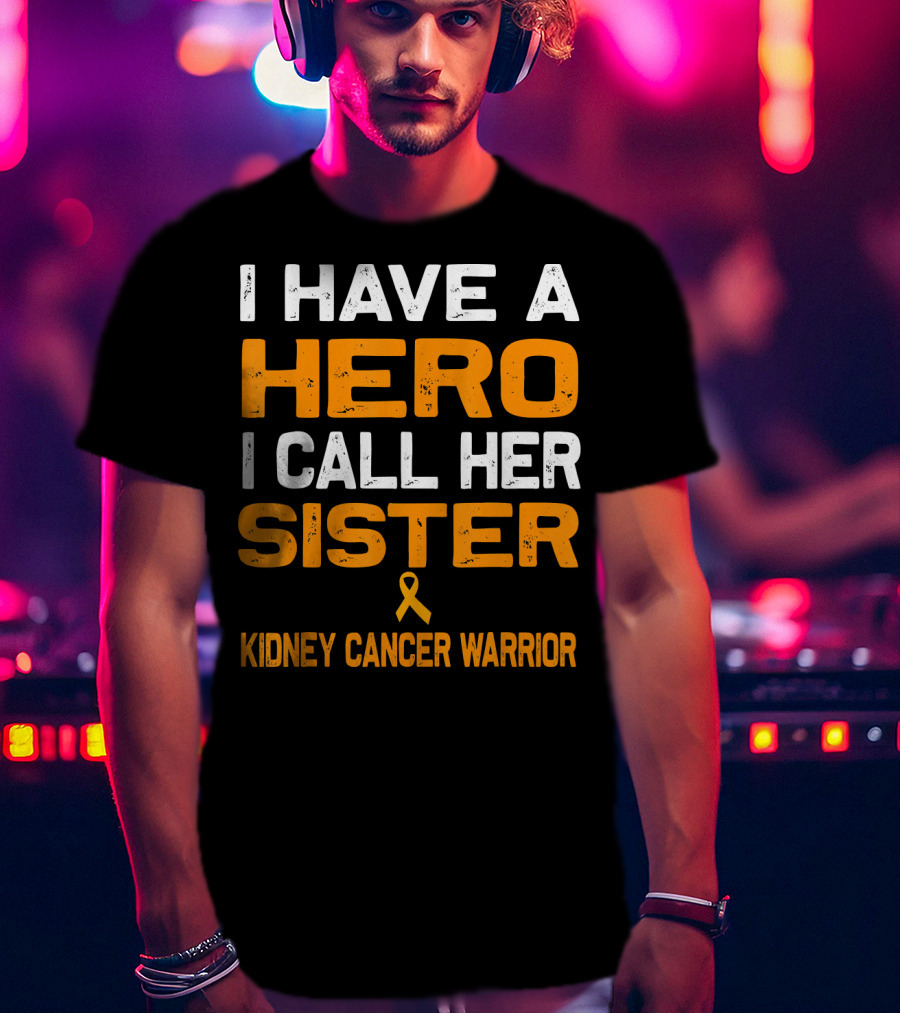 I Have A Hero I Call Her Sister Kidney Cancer Warrior T-Shirt