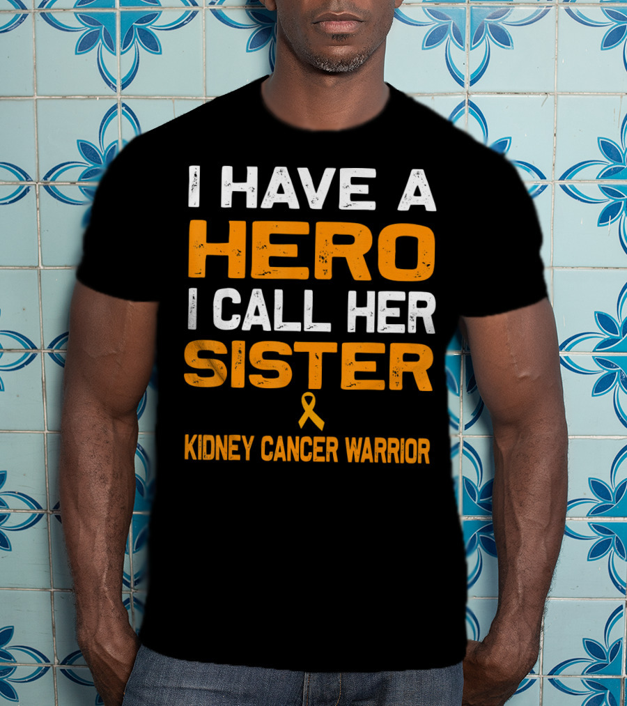 I Have A Hero I Call Her Sister Kidney Cancer Warrior T-Shirt