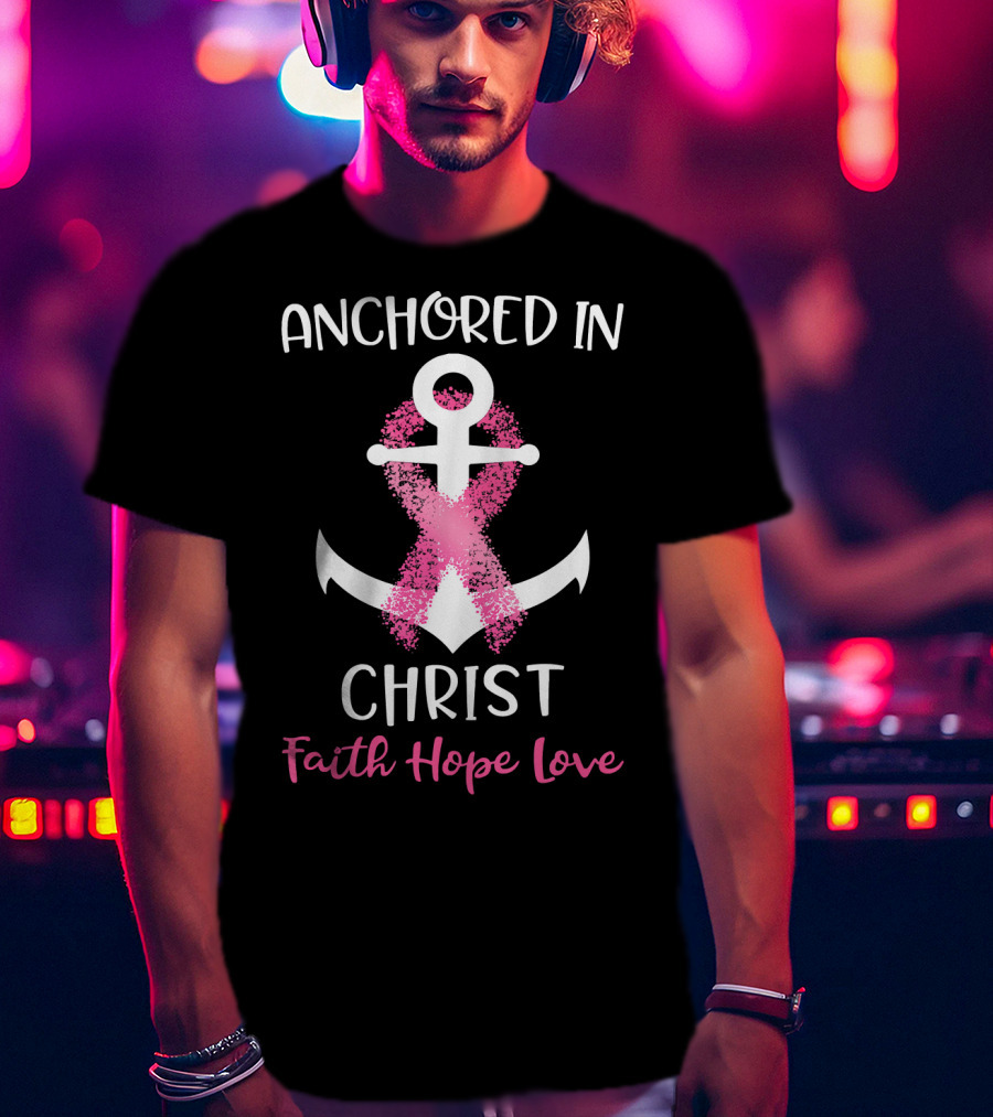 Anchored In Christ Faith Hope Love Pink Breast Cancer Awareness Ribbon Anchor T-Shirt