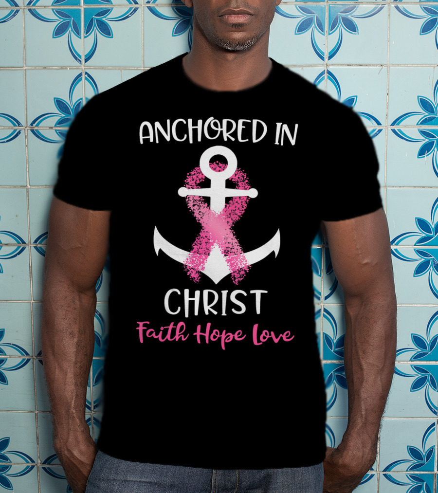 Anchored In Christ Faith Hope Love Pink Breast Cancer Awareness Ribbon Anchor T-Shirt