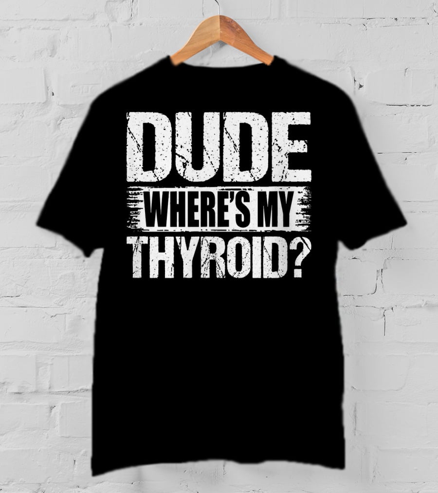 Dude Where's My Thyroid Surgery Gland Removal T-Shirt