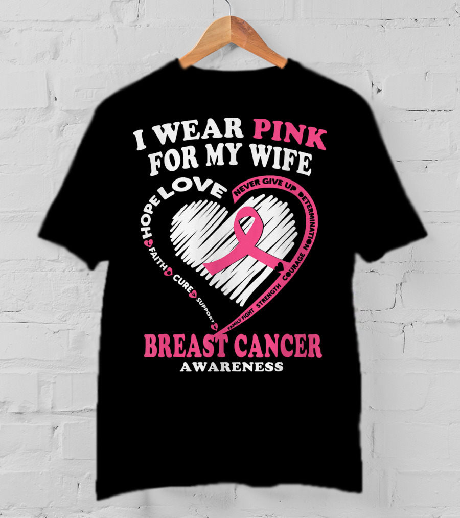 I Wear Pink For My Wife Breast Cancer Awareness Never Give Up Support Courage Determination Hope T-Shirt