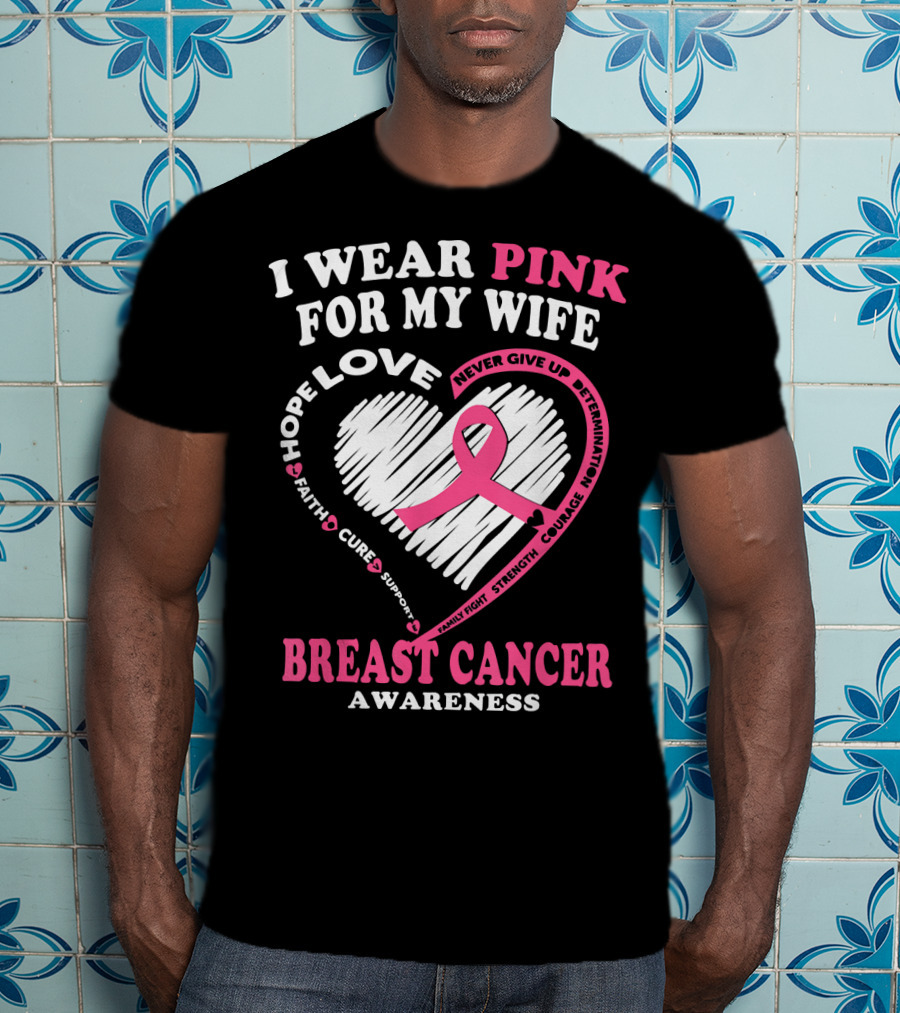 I Wear Pink For My Wife Breast Cancer Awareness Never Give Up Support Courage Determination Hope T-Shirt