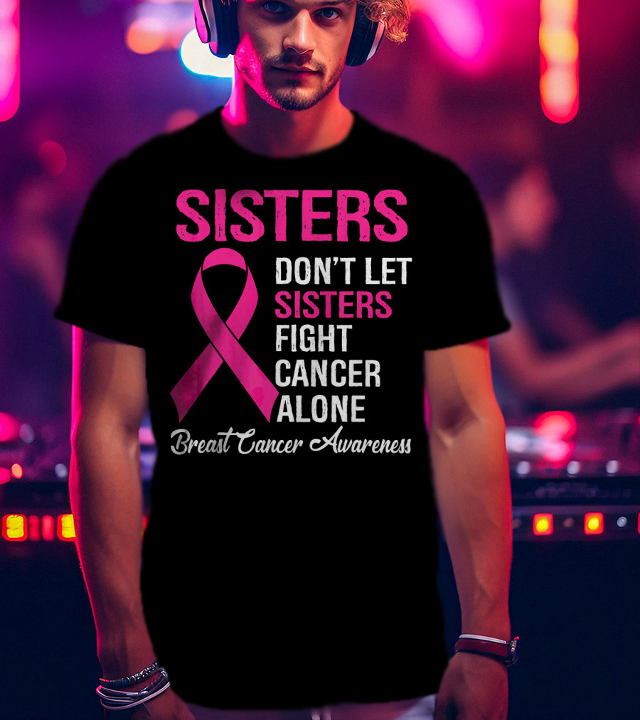 Sisters Don't Let Sisters Fight Cancer Alone Breast Cancer Awareness T-Shirt